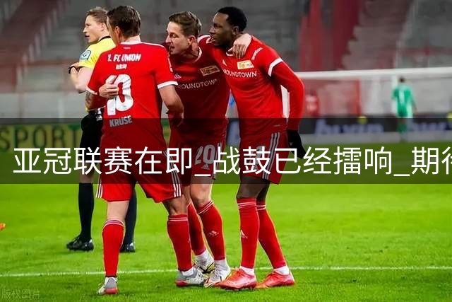 亚冠联赛在即 战鼓已经擂响 期待与你并肩 共铸绿色辉煌
