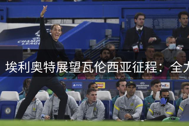 埃利奥特展望瓦伦西亚征程：全力以赴冲击欧战