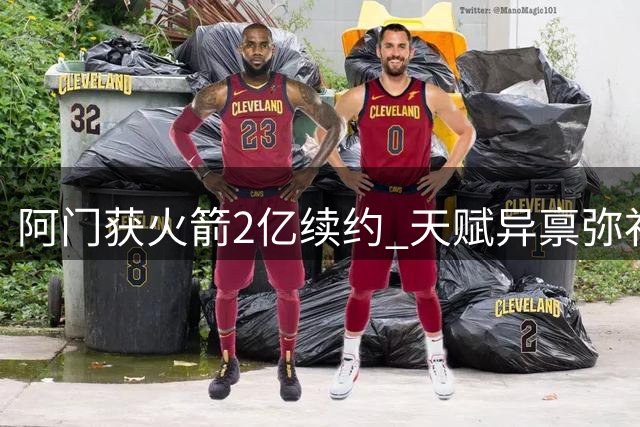 阿门获火箭2亿续约 天赋异禀弥补投篮短板